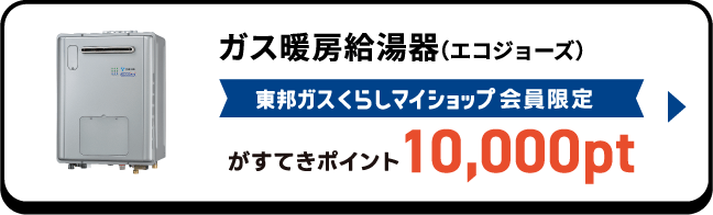 ガス暖房給湯器（エコジョーズ） 東邦ガスくらしマイショップ会員限定がすてきポイント10,000pt