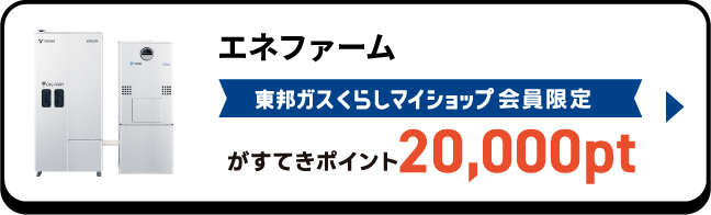 エネファーム 東邦ガスくらしマイショップ会員限定がすてきポイント10,000pt
