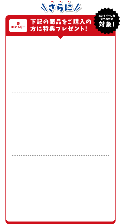 さらに エントリーした全ての方が対象!要エントリー下記の商品をご購入の方に特典プレゼント!