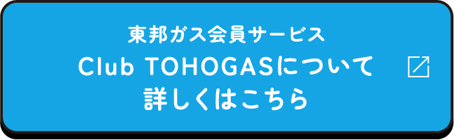 東邦ガス会員サービスClub TOHOGASについて詳しくはこちら