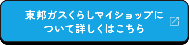 東邦ガスくらしマイショップについて詳しくはこちら