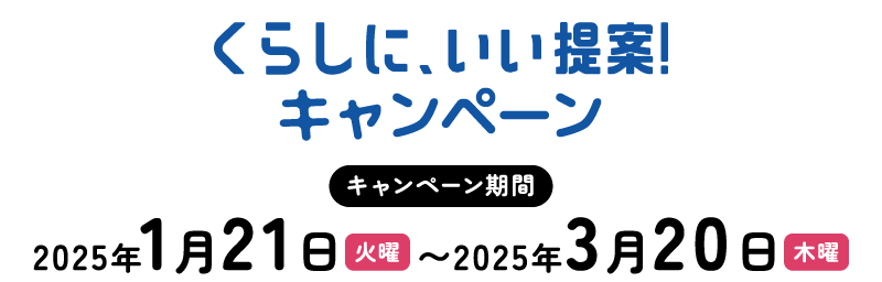 くらしに、いい提案！キャンペーン キャンペーン期間 2025年1月21日火曜〜2025年3月20日木曜