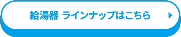 給湯器  ラインナップはこちら