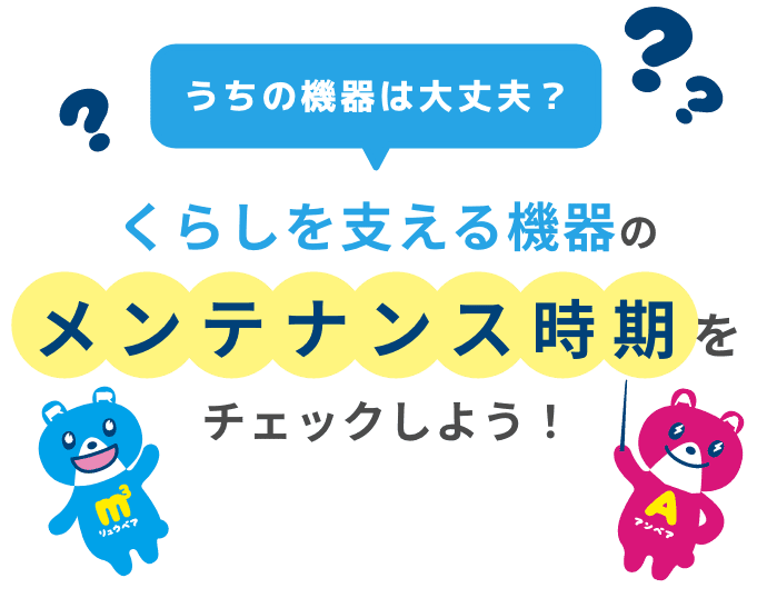 うちの機器は大丈夫？くらしを支える機器のメンテナンス時期をチェックしよう！