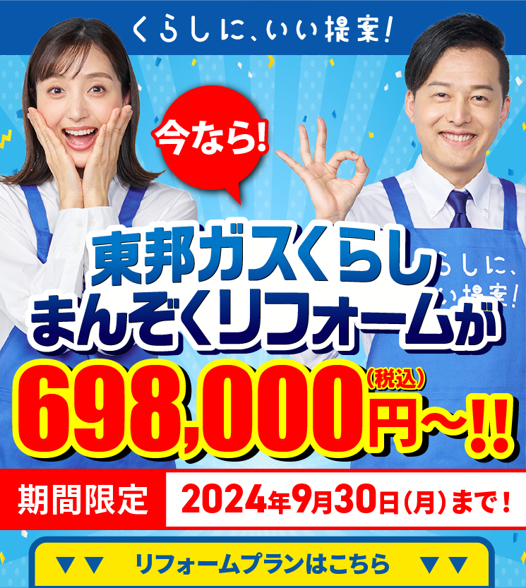 くらしに、いい提案！今なら!東邦ガスくらしまんぞくリフォームが698,000円～!!（税込）期間限定 2024年9月30日（月）まで！