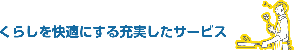 暮らしを快適にする充実したサービス