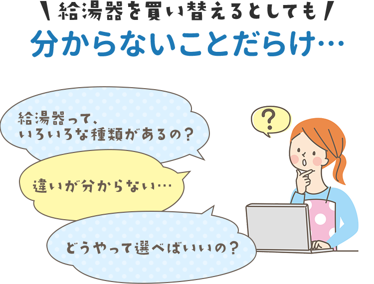 給湯器を買い替えるとしても分からないことだらけ…